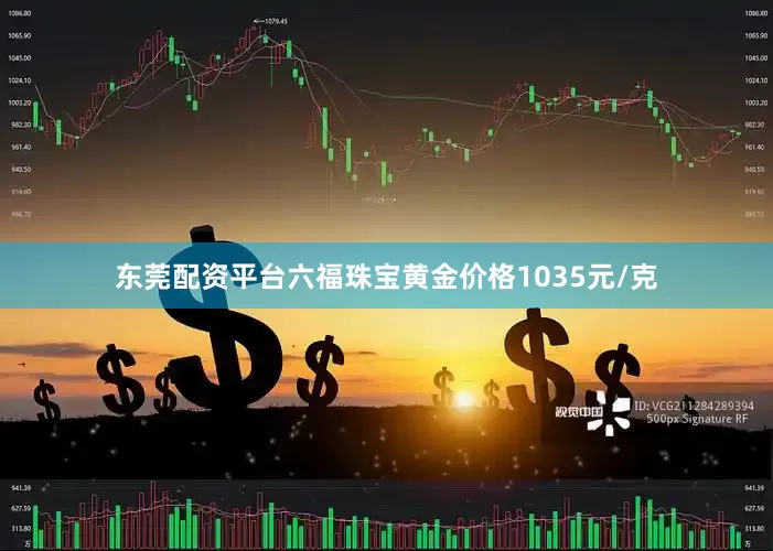 东莞配资平台六福珠宝黄金价格1035元/克