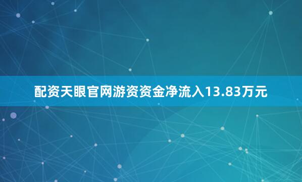 配资天眼官网游资资金净流入13.83万元