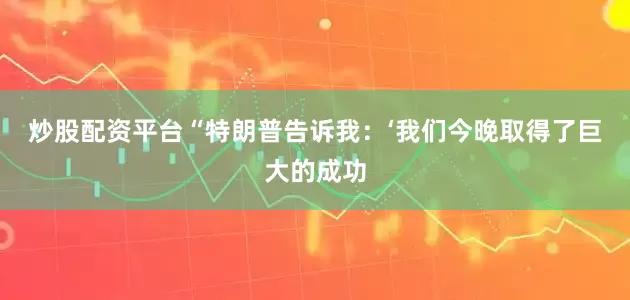 炒股配资平台　　“特朗普告诉我：‘我们今晚取得了巨大的成功