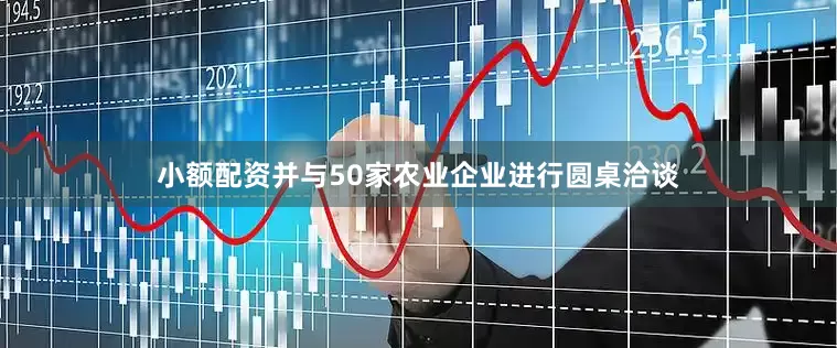 小额配资并与50家农业企业进行圆桌洽谈