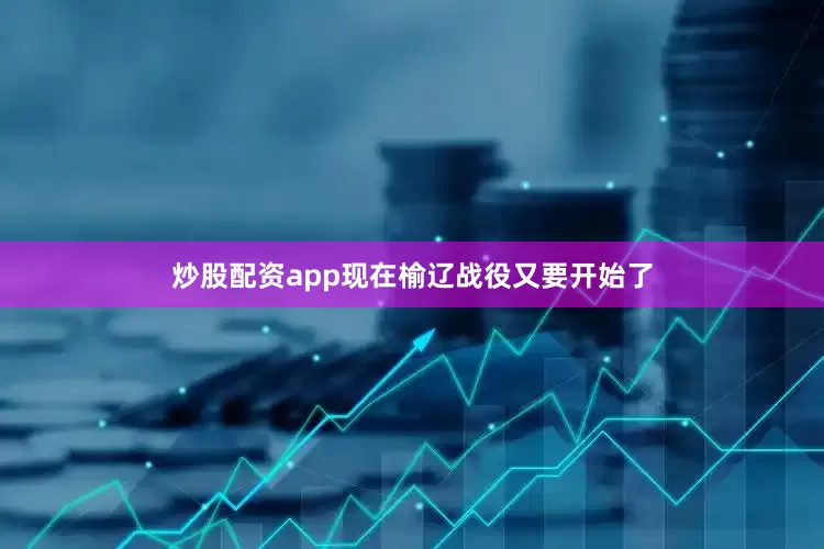 炒股配资app现在榆辽战役又要开始了