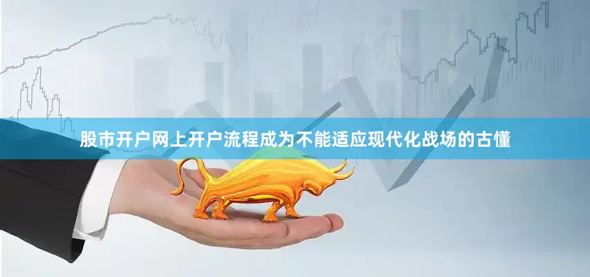 股市开户网上开户流程成为不能适应现代化战场的古懂