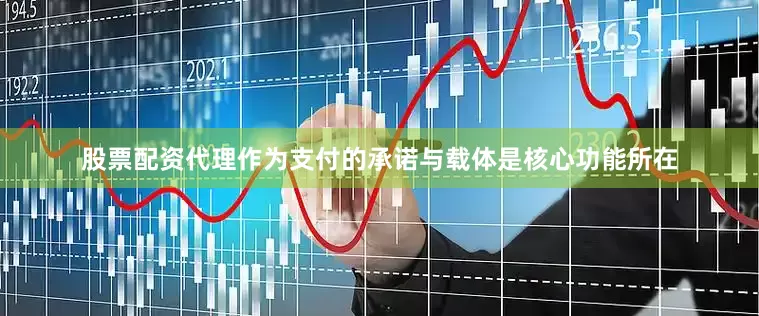 股票配资代理作为支付的承诺与载体是核心功能所在