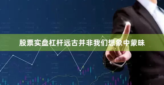 股票实盘杠杆远古并非我们想象中蒙昧