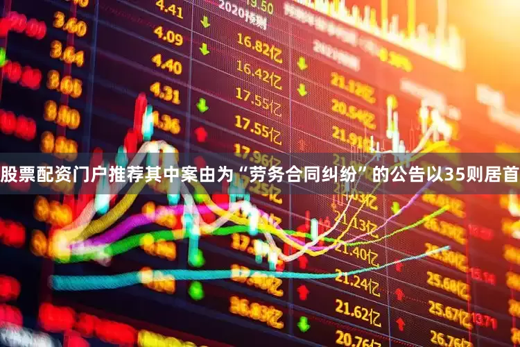 股票配资门户推荐其中案由为“劳务合同纠纷”的公告以35则居首