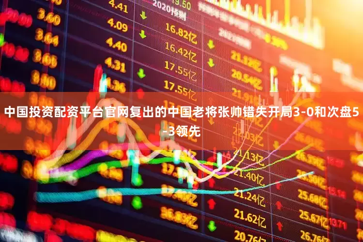 中国投资配资平台官网复出的中国老将张帅错失开局3-0和次盘5-3领先