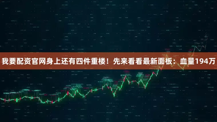 我要配资官网身上还有四件重楼！先来看看最新面板：血量194万