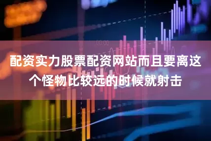 配资实力股票配资网站而且要离这个怪物比较远的时候就射击