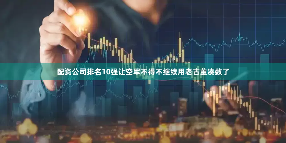 配资公司排名10强让空军不得不继续用老古董凑数了