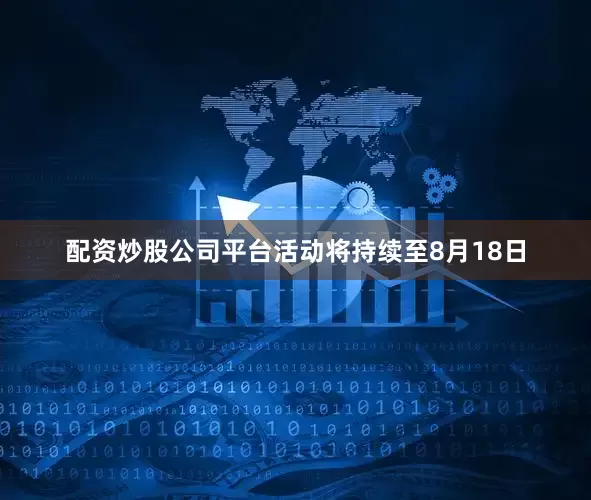 配资炒股公司平台活动将持续至8月18日