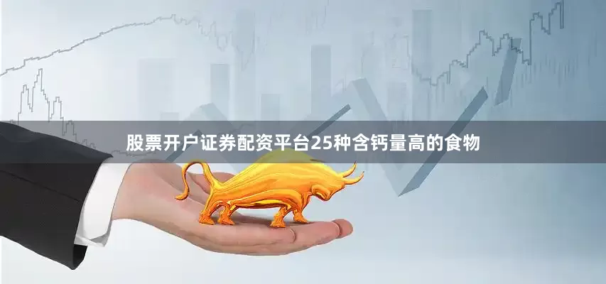 股票开户证券配资平台25种含钙量高的食物