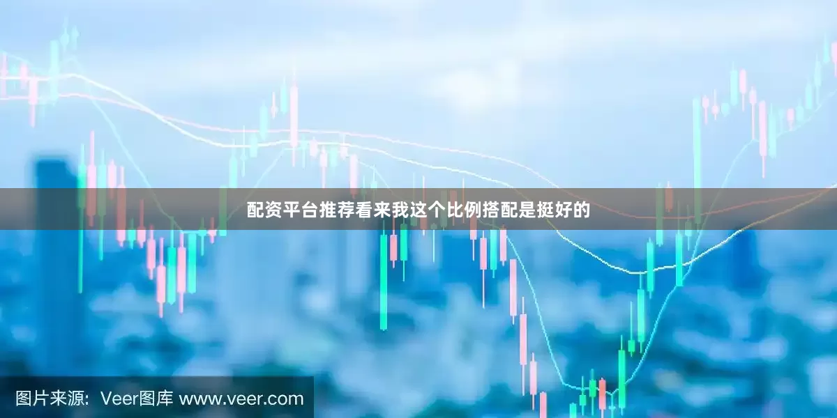 配资平台推荐看来我这个比例搭配是挺好的