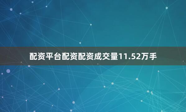 配资平台配资配资成交量11.52万手