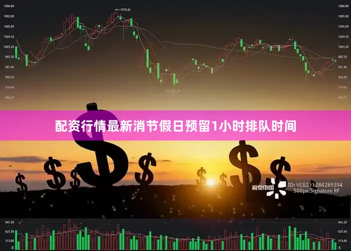 配资行情最新消节假日预留1小时排队时间