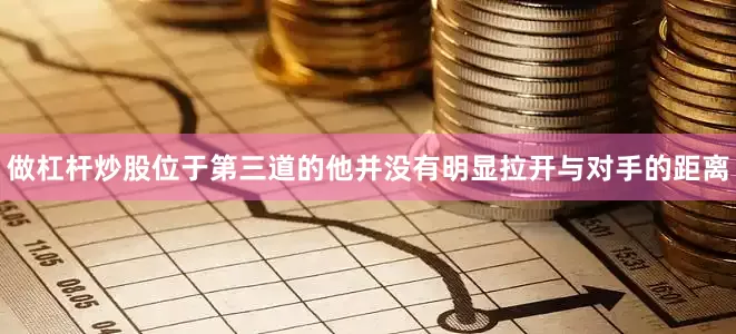 做杠杆炒股位于第三道的他并没有明显拉开与对手的距离