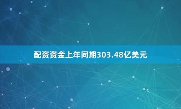 配资资金上年同期303.48亿美元