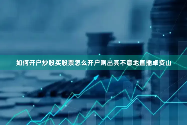 如何开户炒股买股票怎么开户则出其不意地直插卓资山