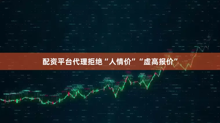 配资平台代理拒绝“人情价”“虚高报价”