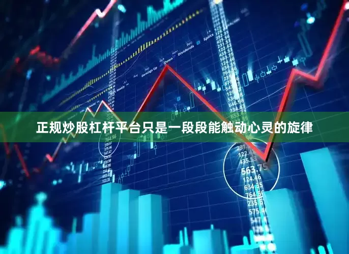 正规炒股杠杆平台只是一段段能触动心灵的旋律