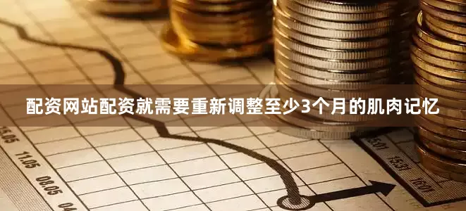 配资网站配资就需要重新调整至少3个月的肌肉记忆