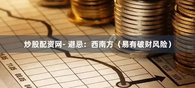 炒股配资网- 避忌：西南方（易有破财风险）