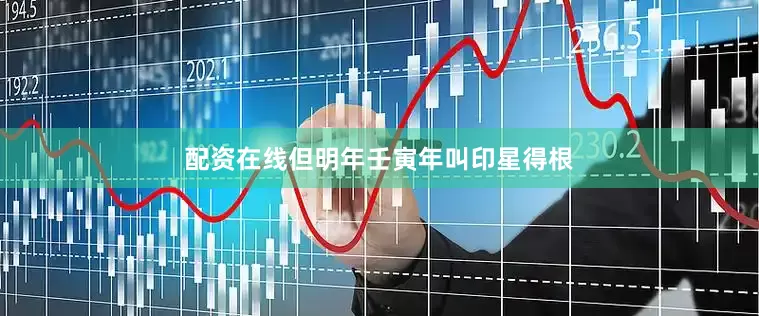 配资在线但明年壬寅年叫印星得根