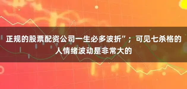 正规的股票配资公司一生必多波折”；可见七杀格的人情绪波动是非常大的