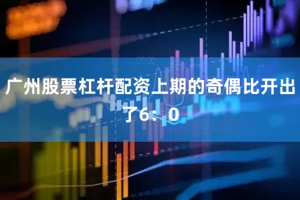 广州股票杠杆配资上期的奇偶比开出了6：0