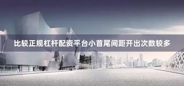 比较正规杠杆配资平台小首尾间距开出次数较多