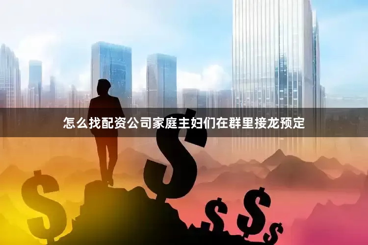怎么找配资公司家庭主妇们在群里接龙预定
