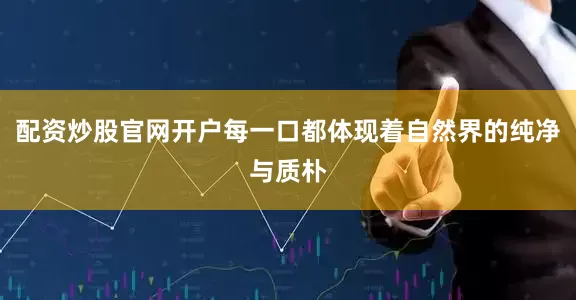 配资炒股官网开户每一口都体现着自然界的纯净与质朴