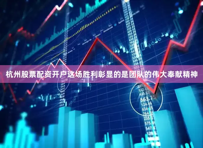 杭州股票配资开户这场胜利彰显的是团队的伟大奉献精神