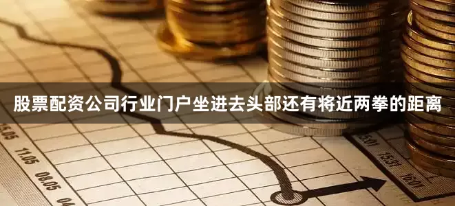 股票配资公司行业门户坐进去头部还有将近两拳的距离