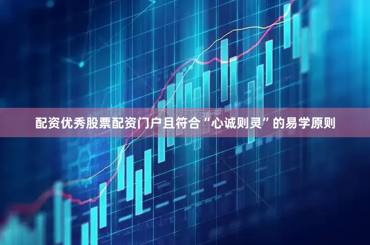 配资优秀股票配资门户且符合“心诚则灵”的易学原则