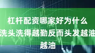 杠杆配资哪家好为什么洗头洗得越勤反而头发越油