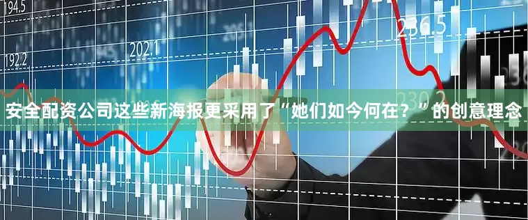 安全配资公司这些新海报更采用了“她们如今何在？”的创意理念