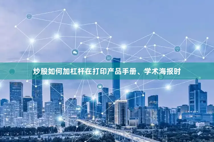 炒股如何加杠杆在打印产品手册、学术海报时