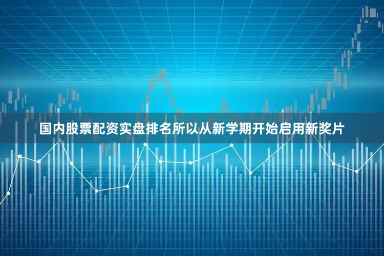 国内股票配资实盘排名所以从新学期开始启用新奖片
