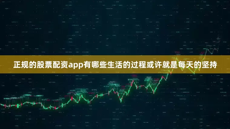 正规的股票配资app有哪些生活的过程或许就是每天的坚持