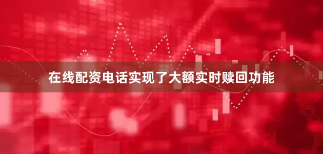 在线配资电话实现了大额实时赎回功能