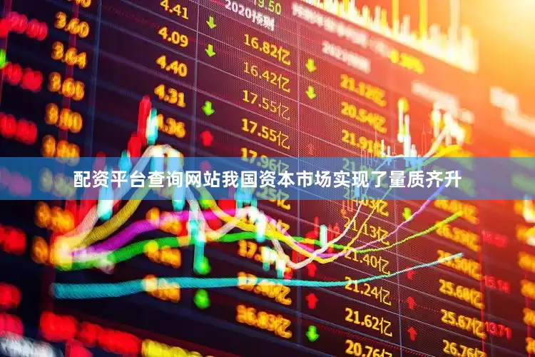 配资平台查询网站我国资本市场实现了量质齐升