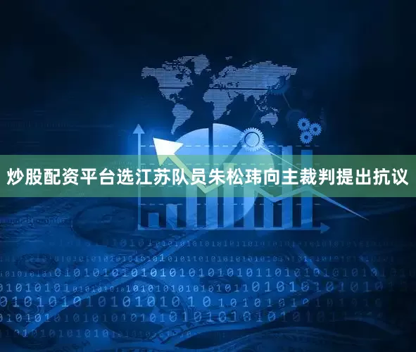 炒股配资平台选江苏队员朱松玮向主裁判提出抗议