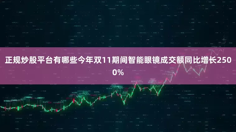 正规炒股平台有哪些今年双11期间智能眼镜成交额同比增长2500%