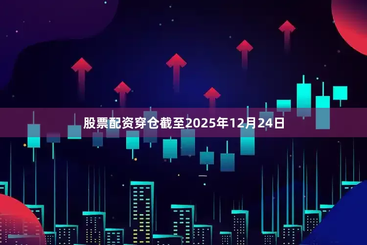 股票配资穿仓截至2025年12月24日